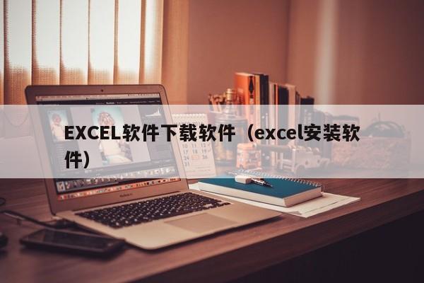 EXCEL软件下载软件（excel安装软件）