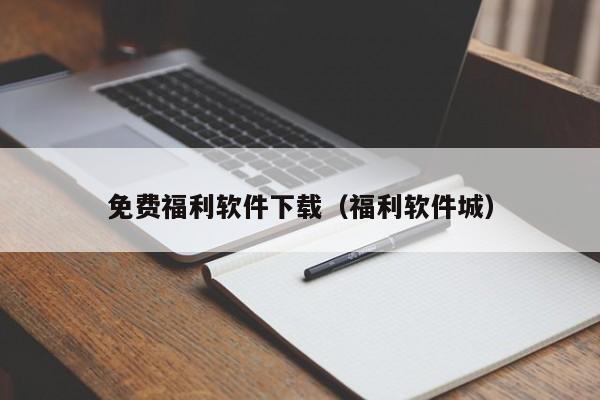免费福利软件下载（福利软件城）