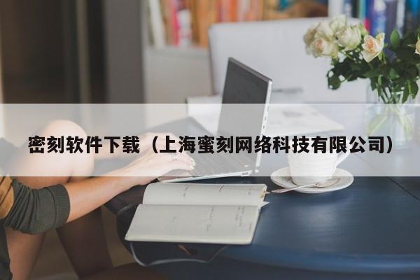 密刻软件下载（上海蜜刻网络科技有限公司）