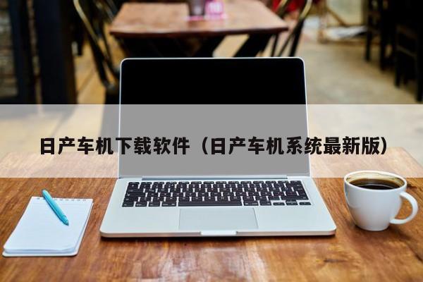 日产车机下载软件（日产车机系统最新版）