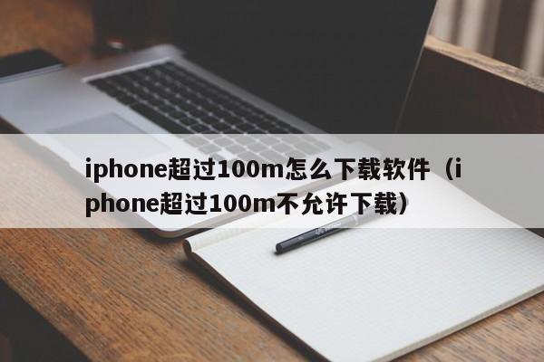 iphone超过100m怎么下载软件（iphone超过100m不允许下载）