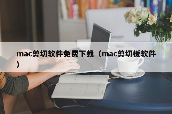 mac剪切软件免费下载（mac剪切板软件）