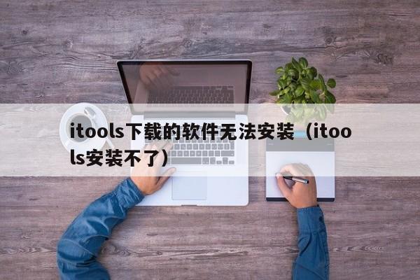 itools下载的软件无法安装（itools安装不了）