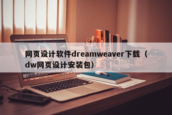 网页设计软件dreamweaver下载（dw网页设计安装包）