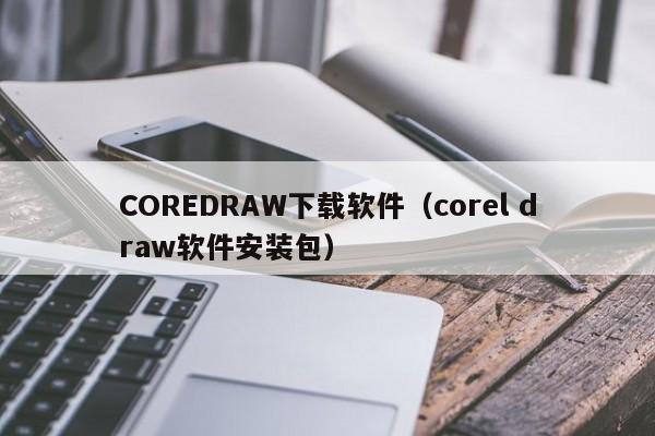COREDRAW下载软件（corel draw软件安装包）