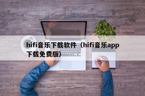 hifi音乐下载软件（hifi音乐app下载免费版）