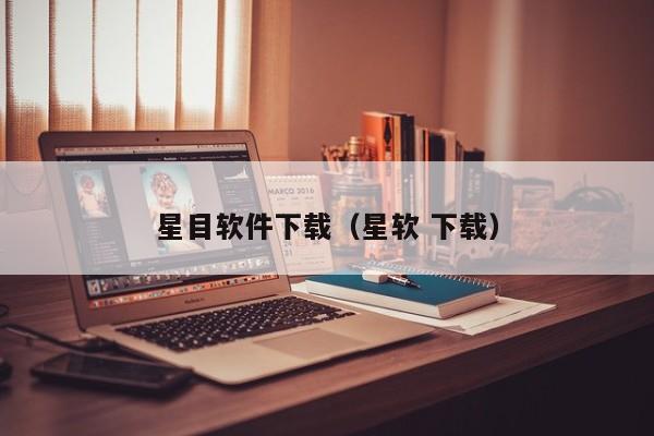 星目软件下载（星软 下载）