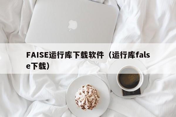 FAISE运行库下载软件（运行库false下载）