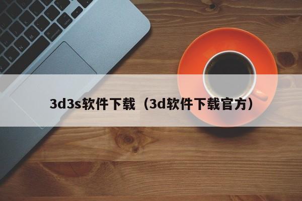 3d3s软件下载（3d软件下载官方）