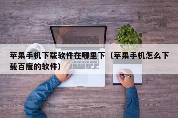 苹果手机下载软件在哪里下（苹果手机怎么下载百度的软件）