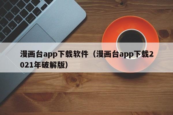 漫画台app下载软件（漫画台app下载2021年破解版）