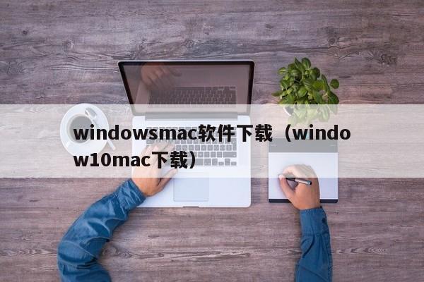 windowsmac软件下载（window10mac下载）
