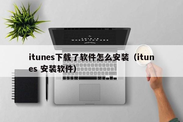 itunes下载了软件怎么安装（itunes 安装软件）