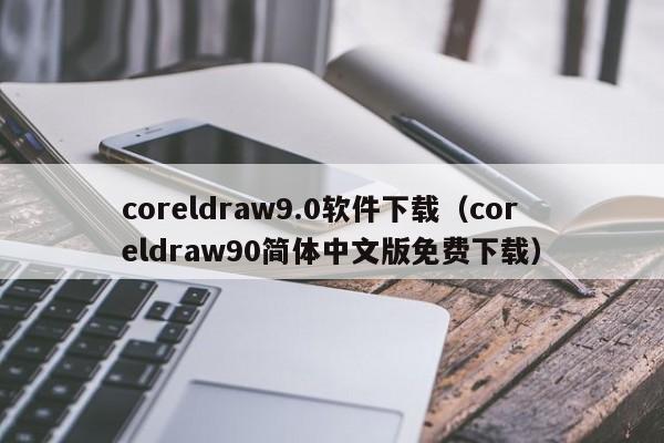 coreldraw9.0软件下载（coreldraw90简体中文版免费下载）