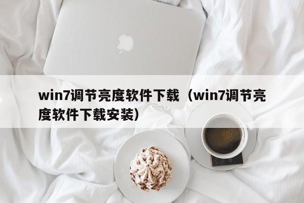 win7调节亮度软件下载（win7调节亮度软件下载安装）