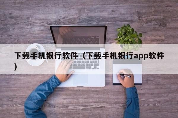 下载手机银行软件（下载手机银行app软件）