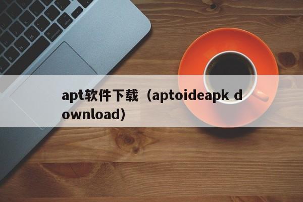 apt软件下载（aptoideapk download）