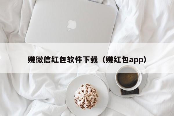 赚微信红包软件下载（赚红包app）