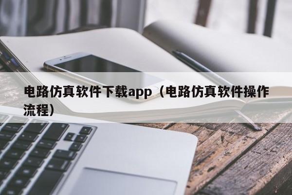 电路仿真软件下载app（电路仿真软件操作流程）