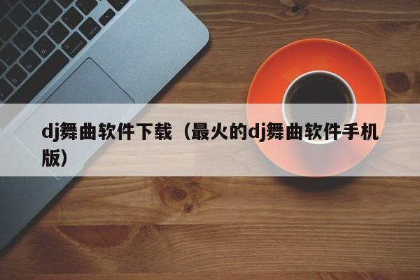 dj舞曲软件下载（最火的dj舞曲软件手机版）