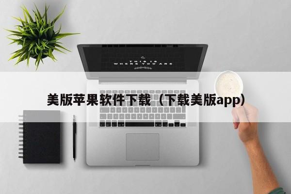 美版苹果软件下载（下载美版app）