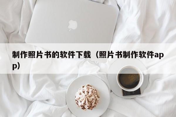 制作照片书的软件下载（照片书制作软件app）