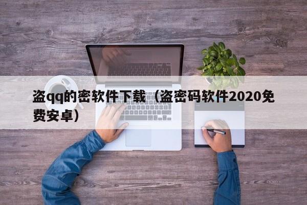 盗qq的密软件下载（盗密码软件2020免费安卓）