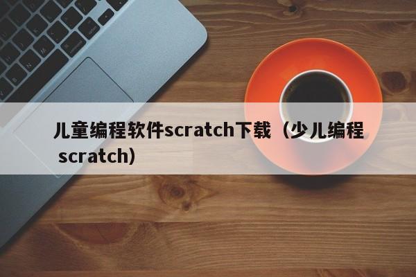 儿童编程软件scratch下载（少儿编程 scratch）