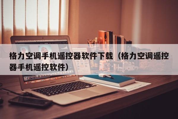 格力空调手机遥控器软件下载（格力空调遥控器手机遥控软件）