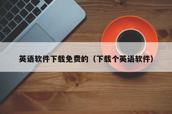 英语软件下载免费的（下载个英语软件）