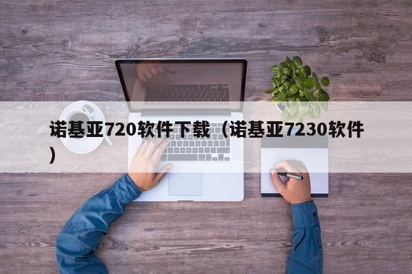 诺基亚720软件下载（诺基亚7230软件）