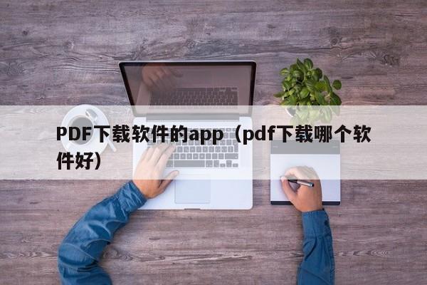 PDF下载软件的app（pdf下载哪个软件好）