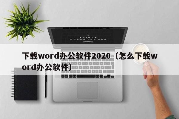 下载word办公软件2020（怎么下载word办公软件）