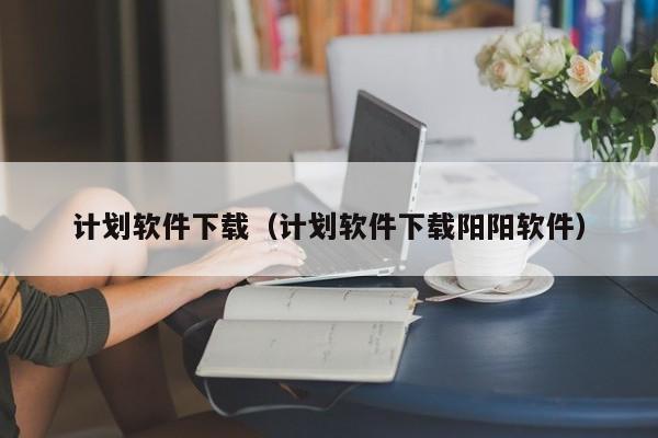 计划软件下载（计划软件下载阳阳软件）