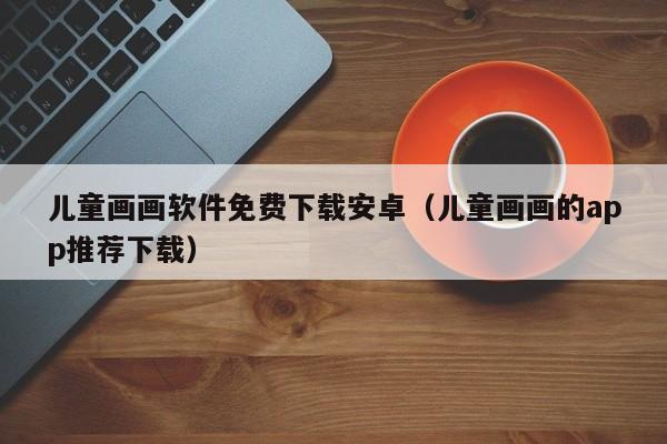 儿童画画软件免费下载安卓（儿童画画的app推荐下载）