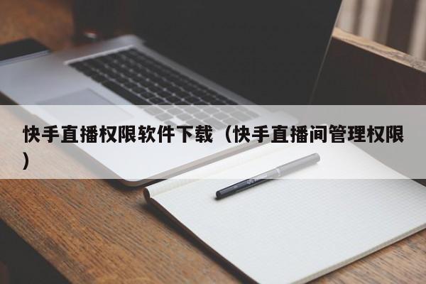 快手直播权限软件下载（快手直播间管理权限）
