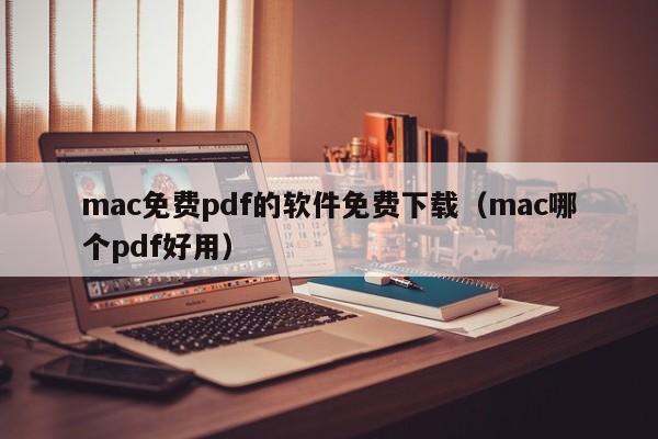 mac免费pdf的软件免费下载（mac哪个pdf好用）