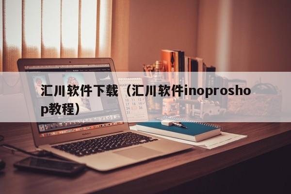 汇川软件下载（汇川软件inoproshop教程）