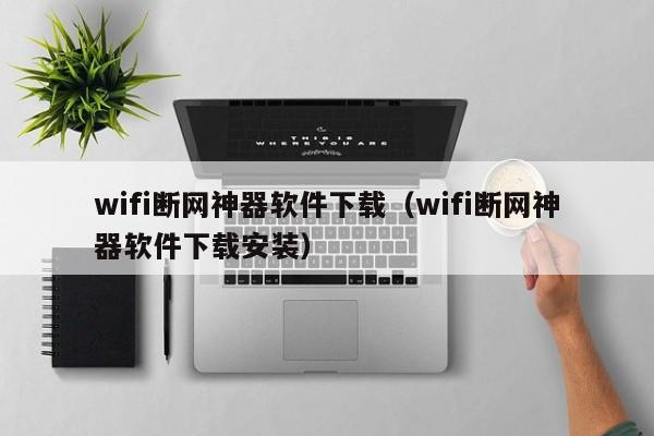 wifi断网神器软件下载（wifi断网神器软件下载安装）