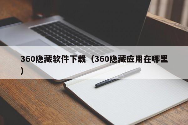 360隐藏软件下载（360隐藏应用在哪里）