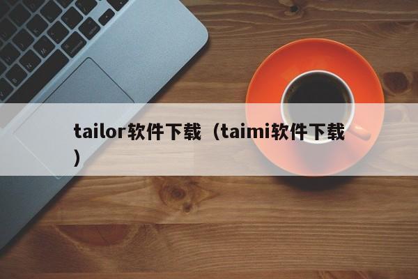tailor软件下载（taimi软件下载）
