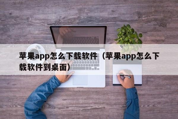 苹果app怎么下载软件（苹果app怎么下载软件到桌面）