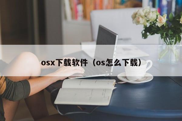 osx下载软件（os怎么下载）