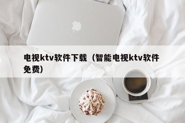 电视ktv软件下载（智能电视ktv软件 免费）