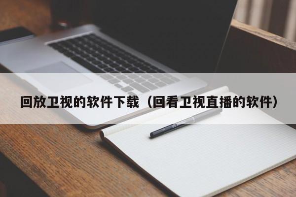 回放卫视的软件下载（回看卫视直播的软件）