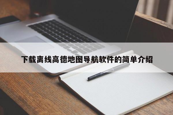 下载离线高德地图导航软件的简单介绍