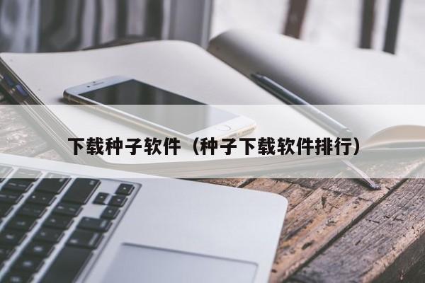 下载种子软件（种子下载软件排行）