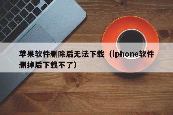 苹果软件删除后无法下载（iphone软件删掉后下载不了）