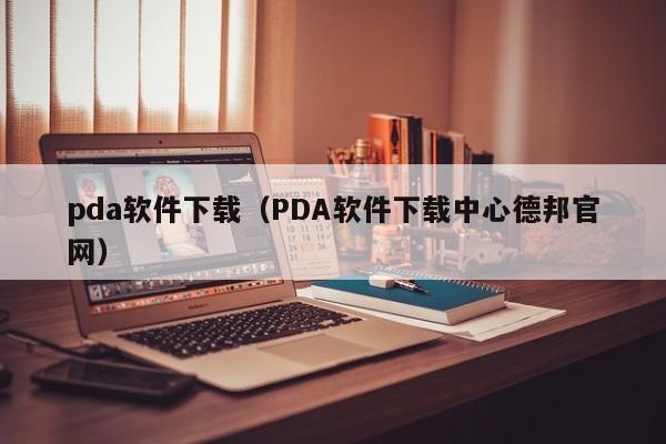 pda软件下载（PDA软件下载中心德邦官网）