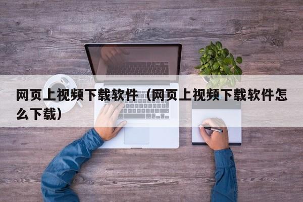 网页上视频下载软件（网页上视频下载软件怎么下载）